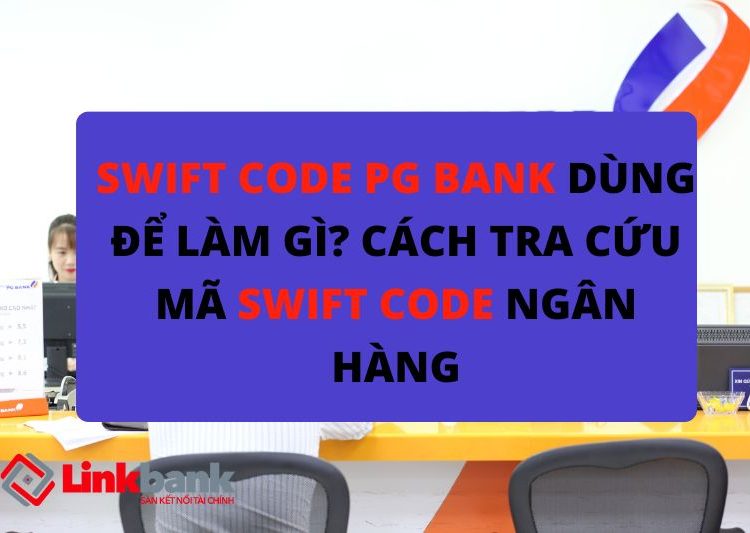 Swift code PG Bank dùng để làm gì? Cách tra cứu mã swift code ngân hàng