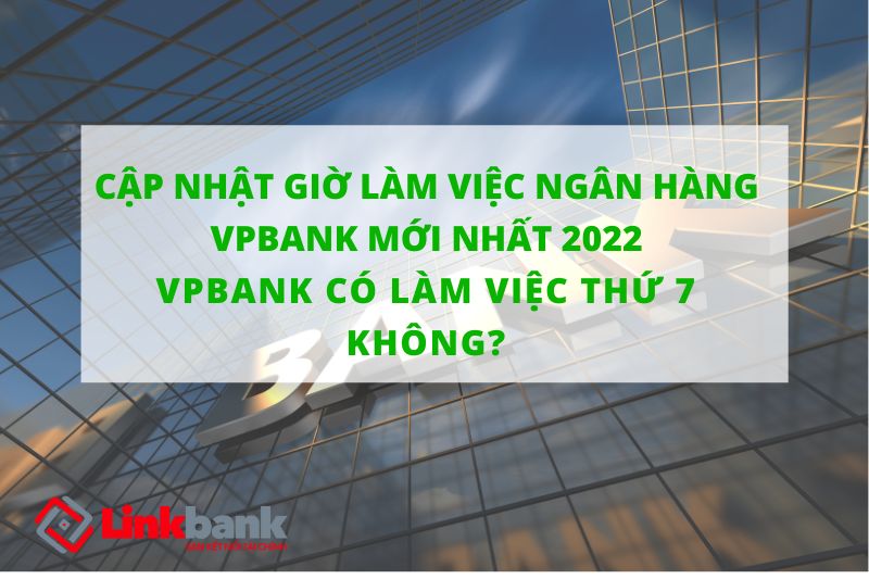 Cập nhật giờ làm việc ngân hàng VPBank mới nhất 2022 - VPBank có làm việc thứ 7 không?
