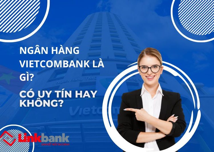 Ngân hàng Vietcombank là gì? Có uy tín hay không?